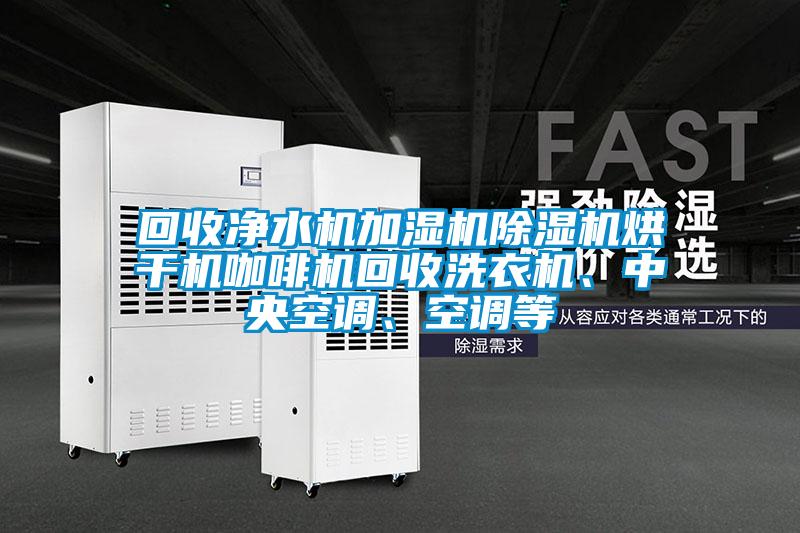回收凈水機加濕機除濕機烘干機咖啡機回收洗衣機、中央空調、空調等