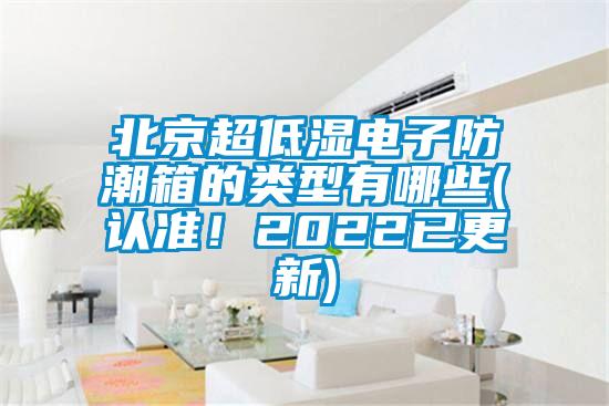 北京超低濕電子防潮箱的類型有哪些(認準！2022已更新)