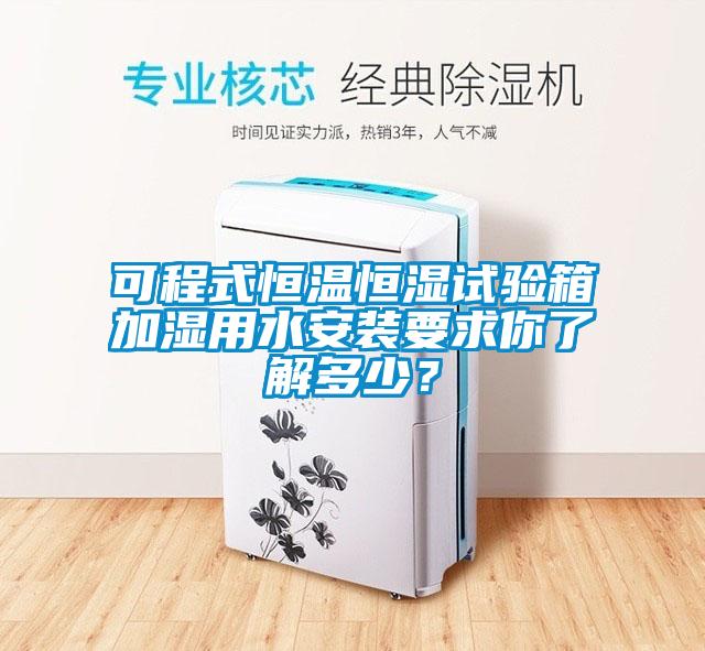 可程式恒溫恒濕試驗箱加濕用水安裝要求你了解多少？