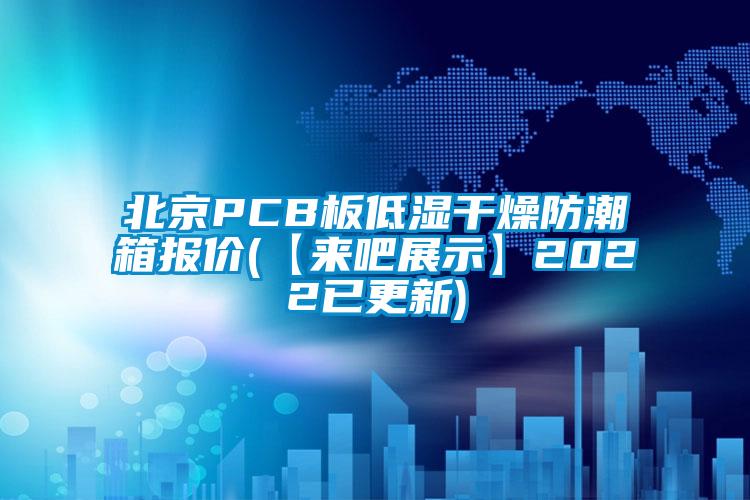 北京PCB板低濕干燥防潮箱報價(【來吧展示】2022已更新)