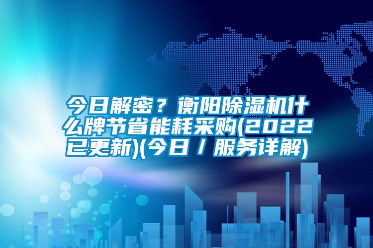 今日解密？衡陽除濕機什么牌節省能耗采購(2022已更新)(今日／服務詳解)