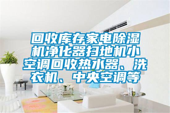 回收庫存家電除濕機凈化器掃地機小空調回收熱水器、洗衣機、中央空調等