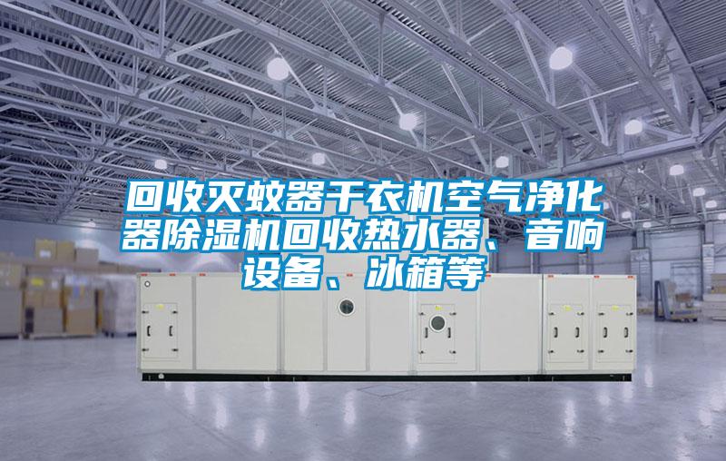 回收滅蚊器干衣機空氣凈化器除濕機回收熱水器、音響設備、冰箱等