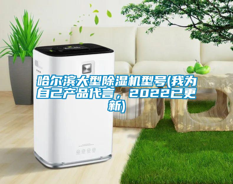 哈爾濱大型除濕機型號(我為自己產品代言，2022已更新)