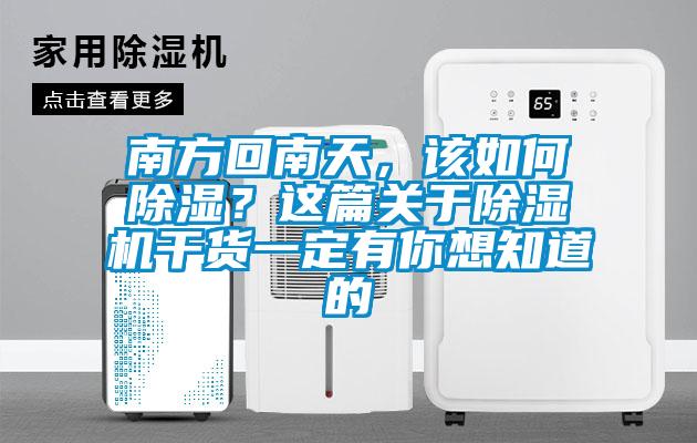 南方回南天，該如何除濕？這篇關于除濕機干貨一定有你想知道的