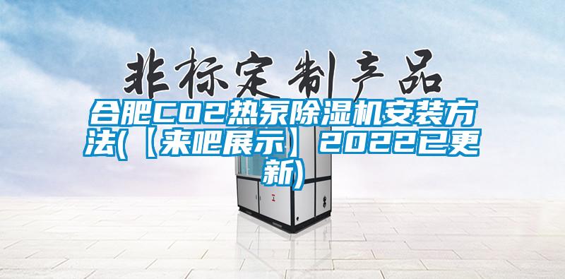 合肥CO2熱泵除濕機安裝方法(【來吧展示】2022已更新)