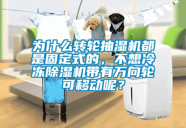 為什么轉輪抽濕機都是固定式的，不想冷凍除濕機帶有萬向輪可移動呢？