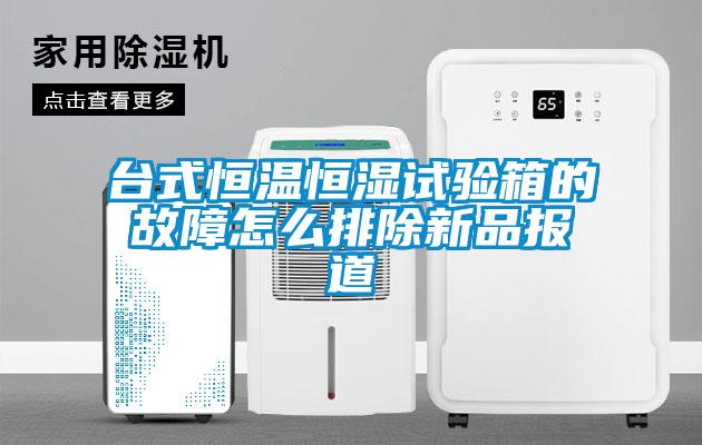 臺式恒溫恒濕試驗箱的故障怎么排除新品報道