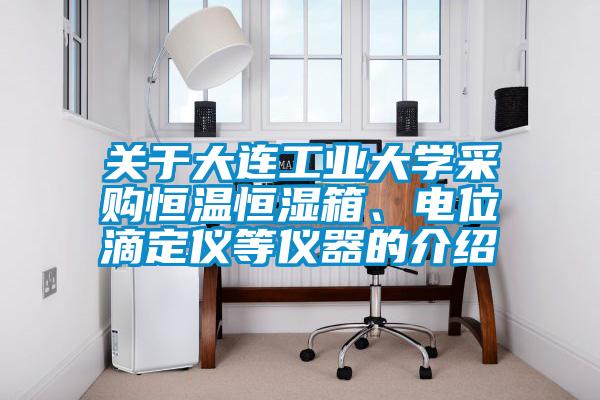 關于大連工業大學采購恒溫恒濕箱、電位滴定儀等儀器的介紹