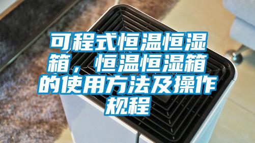 可程式恒溫恒濕箱，恒溫恒濕箱的使用方法及操作規程