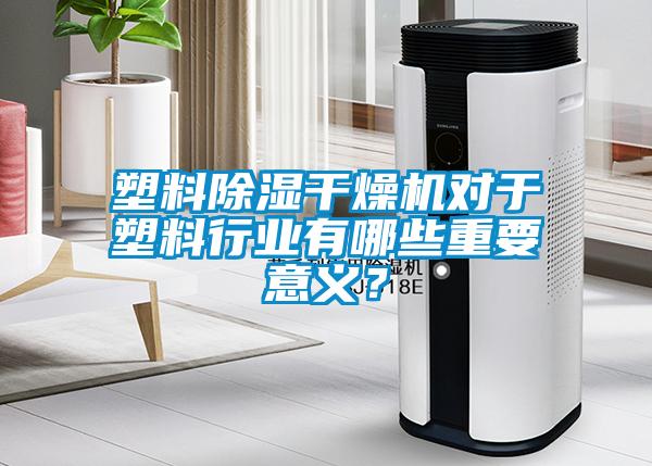 塑料除濕干燥機對于塑料行業有哪些重要意義？