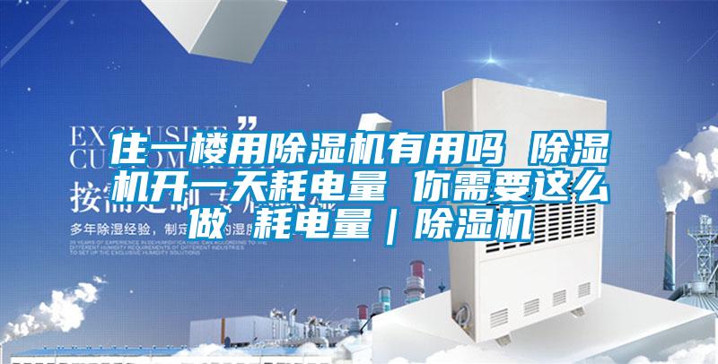 住一樓用除濕機有用嗎 除濕機開一天耗電量 你需要這么做 耗電量｜除濕機