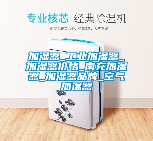 加濕器_工業(yè)加濕器_加濕器價格_南充加濕器_加濕器品牌_空氣加濕器