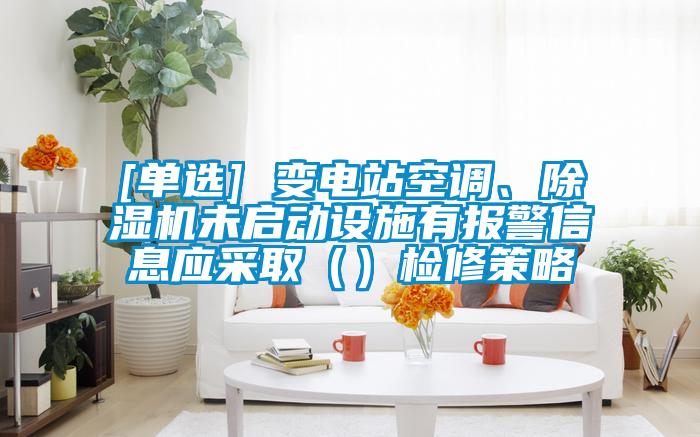 [單選] 變電站空調、除濕機未啟動設施有報警信息應采取（）檢修策略