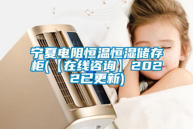 寧夏電阻恒溫恒濕儲存柜(【在線咨詢】2022已更新)