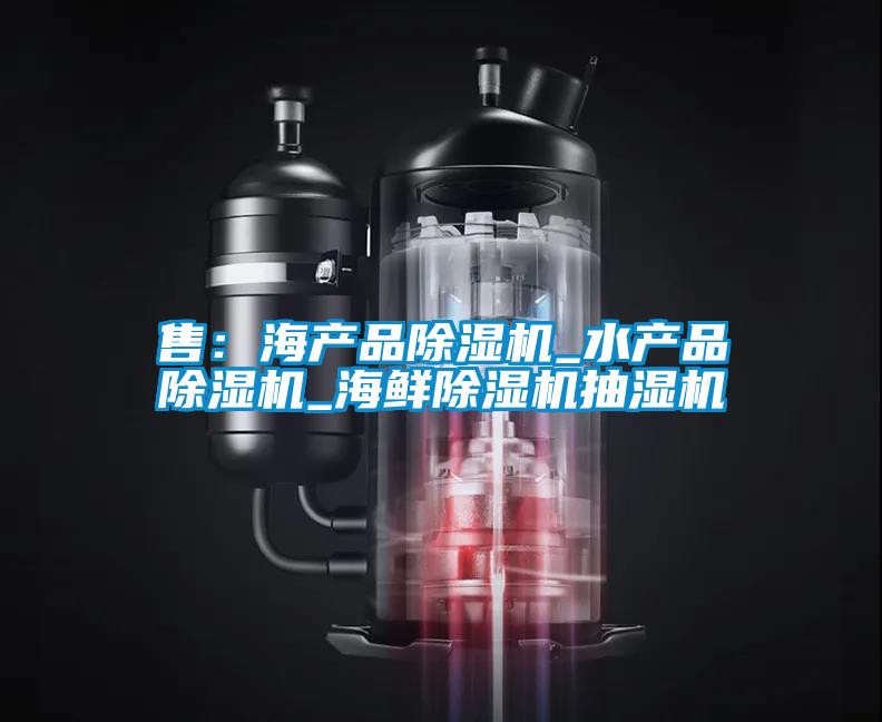 售：海產品除濕機_水產品除濕機_海鮮除濕機抽濕機