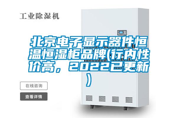 北京電子顯示器件恒溫恒濕柜品牌(行內性價高，2022已更新)