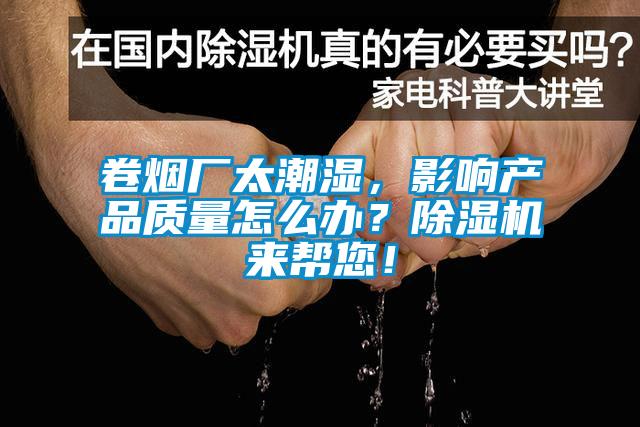 卷煙廠太潮濕，影響產品質量怎么辦？除濕機來幫您！