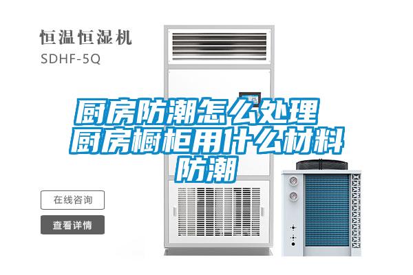 廚房防潮怎么處理 廚房櫥柜用什么材料防潮