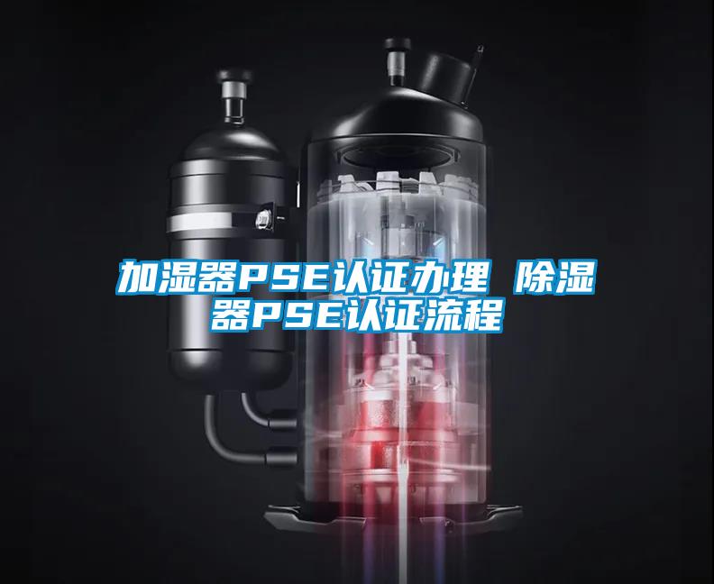 加濕器PSE認證辦理 除濕器PSE認證流程