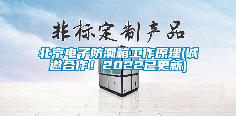 北京電子防潮箱工作原理(誠邀合作！2022已更新)