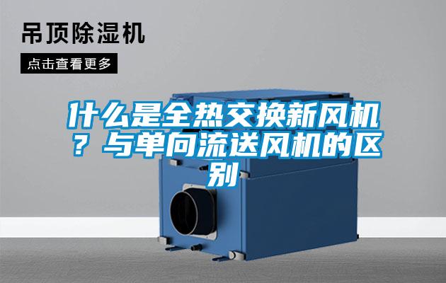 什么是全熱交換新風機？與單向流送風機的區別