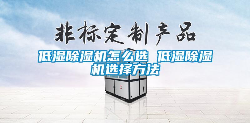 低濕除濕機怎么選 低濕除濕機選擇方法