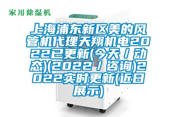 上海浦東新區美的風管機代理天翔機電2022已更新(今天／動態)(2022／咨詢)2022實時更新(近日展示)