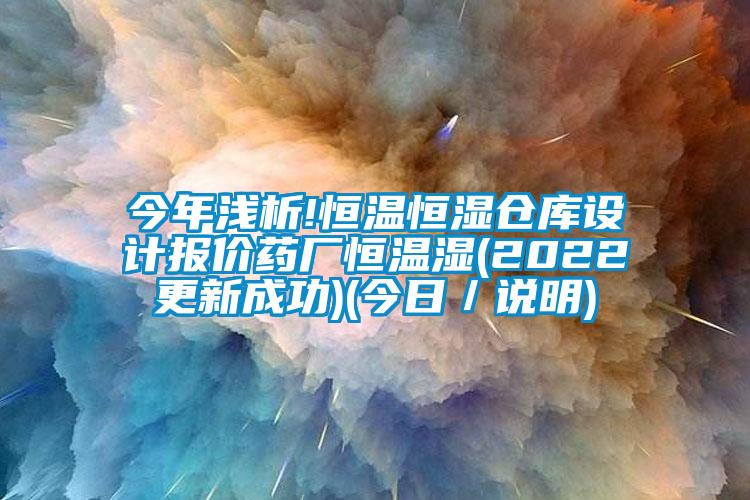 今年淺析!恒溫恒濕倉庫設計報價藥廠恒溫濕(2022更新成功)(今日／說明)