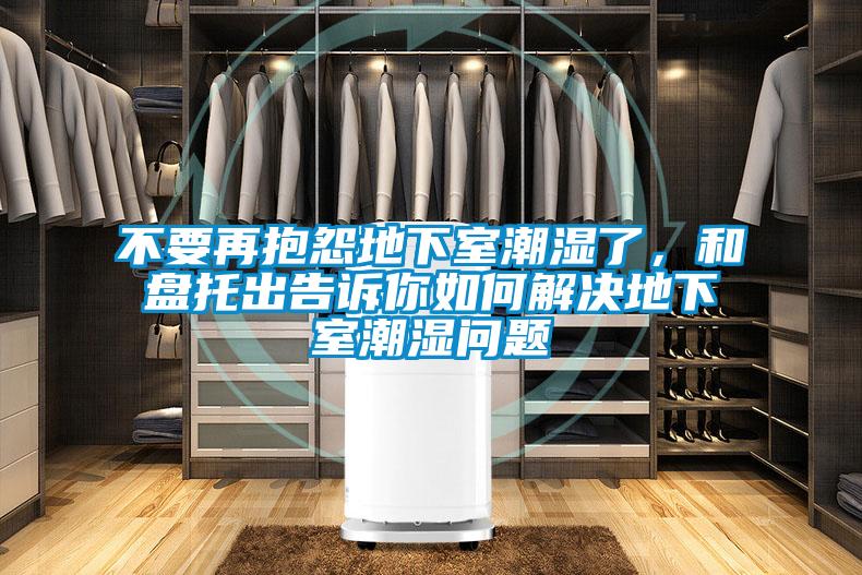 不要再抱怨地下室潮濕了，和盤托出告訴你如何解決地下室潮濕問題