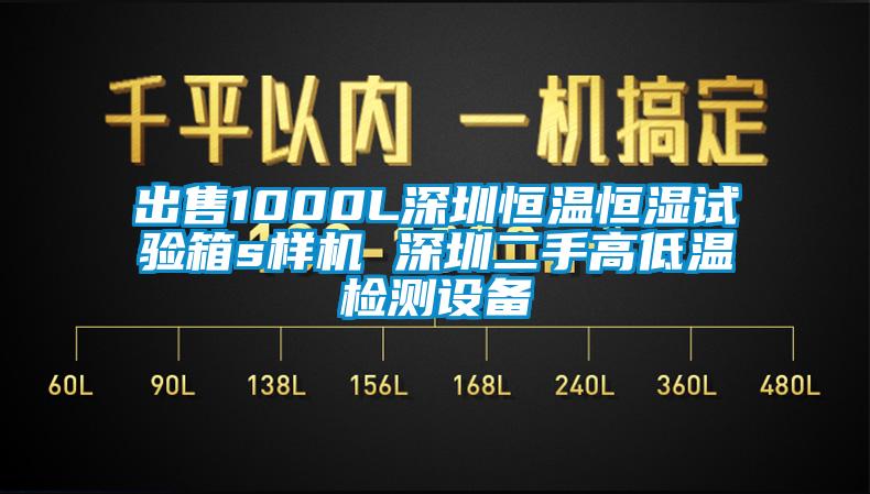 出售1000L深圳恒溫恒濕試驗箱s樣機 深圳二手高低溫檢測設備