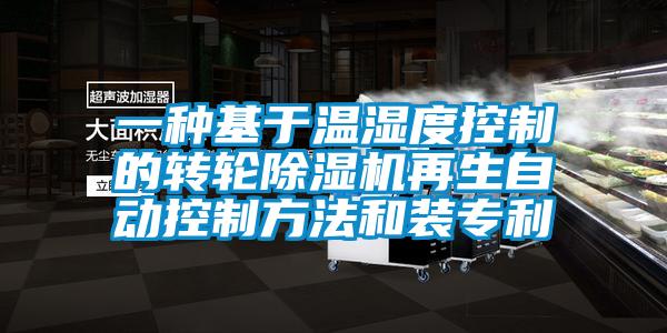 一種基于溫濕度控制的轉輪除濕機再生自動控制方法和裝專利