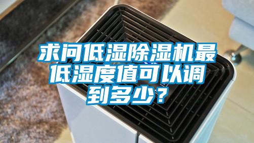 求問低濕除濕機最低濕度值可以調到多少？