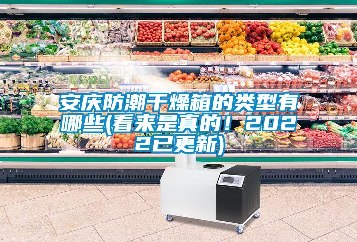 安慶防潮干燥箱的類型有哪些(看來是真的！2022已更新)