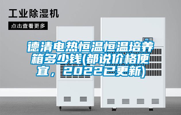 德清電熱恒溫恒溫培養箱多少錢(都說價格便宜，2022已更新)