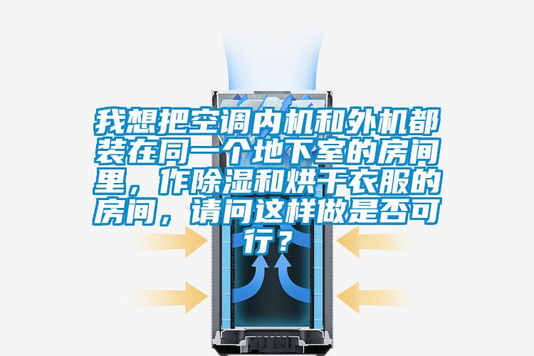 我想把空調(diào)內(nèi)機和外機都裝在同一個地下室的房間里，作除濕和烘干衣服的房間，請問這樣做是否可行？