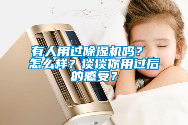 有人用過除濕機嗎？ 怎么樣？談談你用過后的感受？