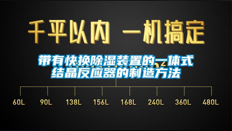 帶有快換除濕裝置的一體式結晶反應器的制造方法