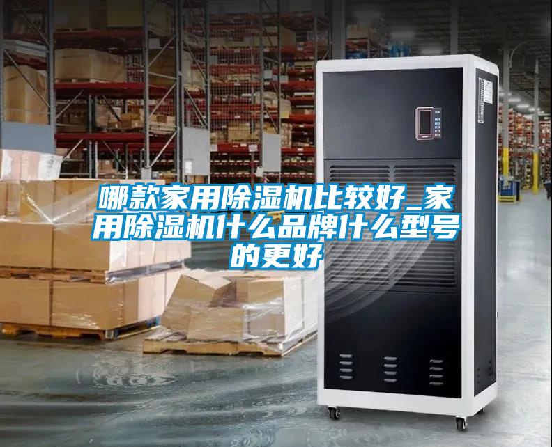 哪款家用除濕機(jī)比較好_家用除濕機(jī)什么品牌什么型號(hào)的更好