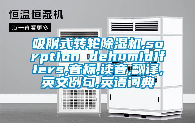 吸附式轉輪除濕機,sorption dehumidifiers,音標,讀音,翻譯,英文例句,英語詞典