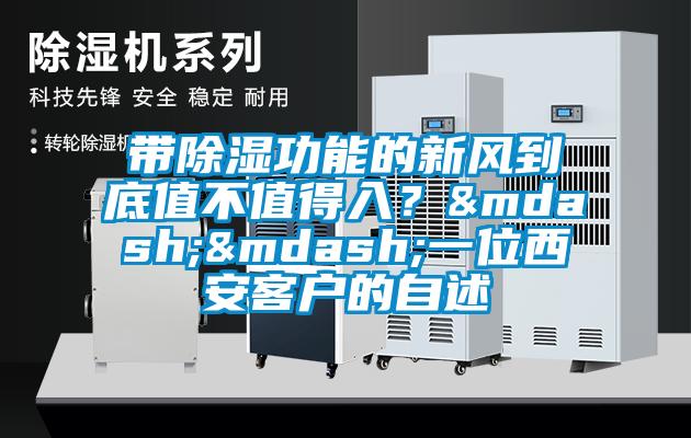 帶除濕功能的新風到底值不值得入？——一位西安客戶的自述