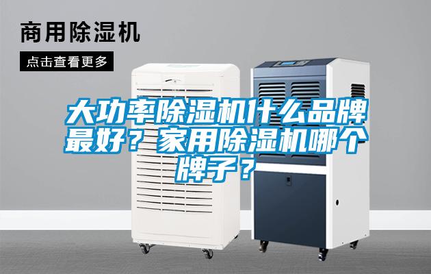 大功率除濕機什么品牌最好？家用除濕機哪個牌子？