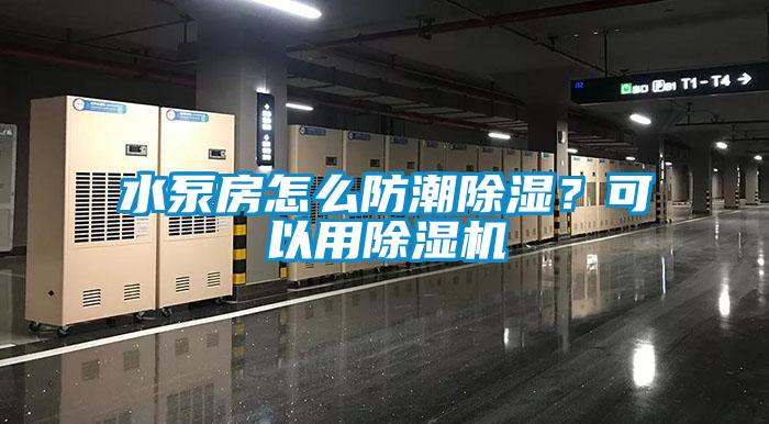 水泵房怎么防潮除濕？可以用除濕機(jī)