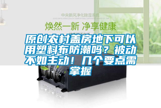 原創農村蓋房地下可以用塑料布防潮嗎？被動不如主動！幾個要點需掌握