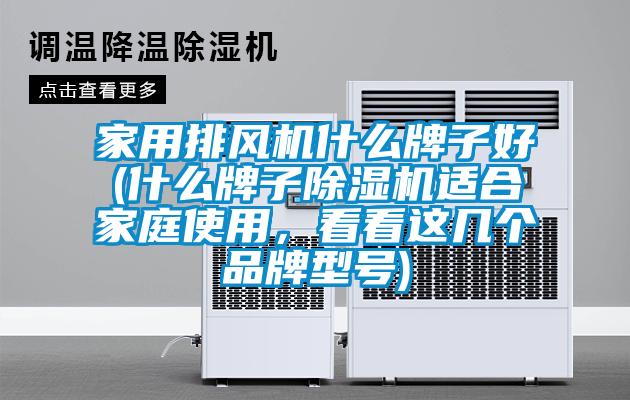 家用排風機什么牌子好(什么牌子除濕機適合家庭使用，看看這幾個品牌型號)