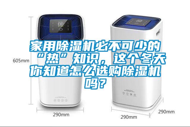 家用除濕機必不可少的“熱”知識，這個冬天你知道怎么選購除濕機嗎？