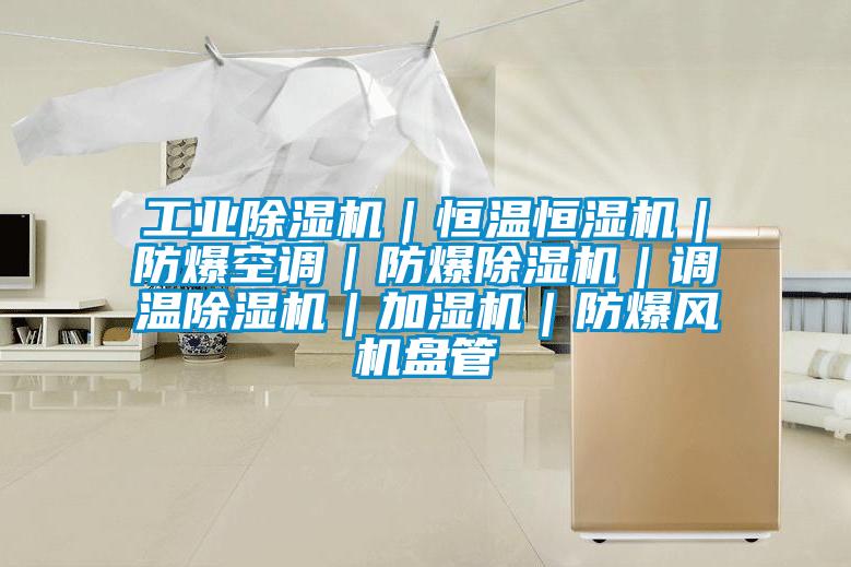 工業除濕機｜恒溫恒濕機｜防爆空調｜防爆除濕機｜調溫除濕機｜加濕機｜防爆風機盤管