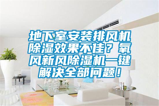 地下室安裝排風機除濕效果不佳？氧風新風除濕機一鍵解決全部問題！