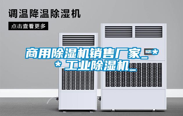 商用除濕機銷售廠家_＊＊工業除濕機_