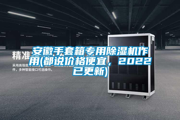 安徽手套箱專用除濕機(jī)作用(都說價(jià)格便宜，2022已更新)